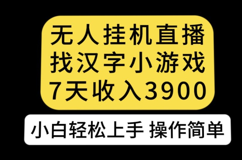 无人直播找汉字小游戏新玩法，7天收益3900，小白轻松上手人人可操作【揭秘】-小牛学府