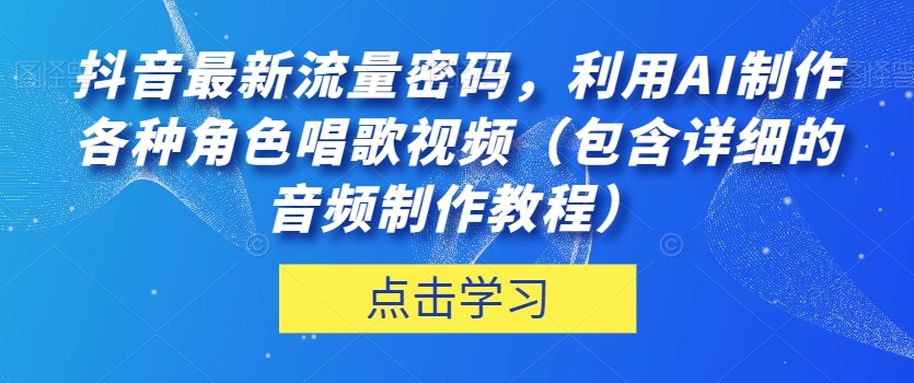 抖音最新流量密码,利用AI制作各种角色唱歌视频(包含详细的音频制作教程)【揭秘】-小牛学府