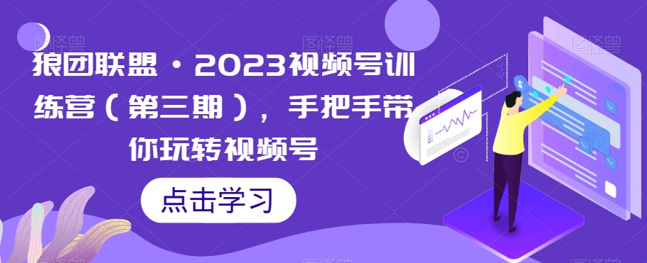 狼团联盟·2023视频号训练营(第三期),手把手带你玩转视频号-小牛学府