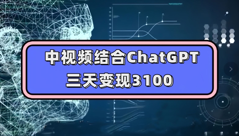 中视频结合ChatGPT,三天变现3100,人人可做玩法思路实操教学【揭秘】-小牛学府