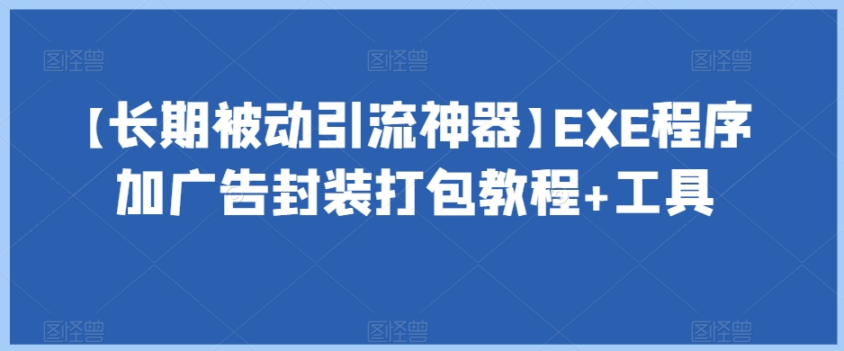 【长期被动引流神器】EXE程序加广告封装打包教程+工具-小牛学府