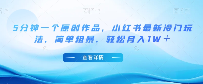 5分钟一个原创作品,小红书最新冷门玩法,简单粗暴,轻松月入1W+【揭秘】-小牛学府