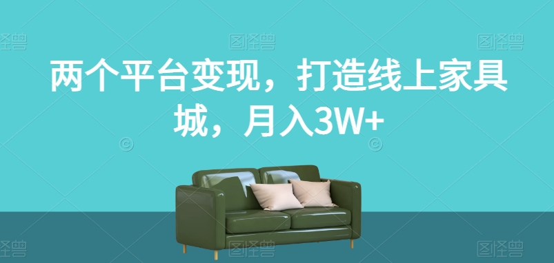 两个平台变现,打造线上家具城,月入3W+【揭秘】-小牛学府