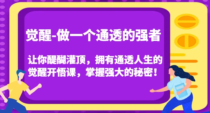 觉醒-做一个通透的强者,让你醍醐灌顶,拥有通透人生的觉醒开悟课,掌握强大的秘密!-小牛学府