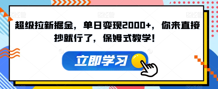 超级拉新掘金，单日变现2000+，你来直接抄就行了，保姆式教学！【揭秘】-小牛学府