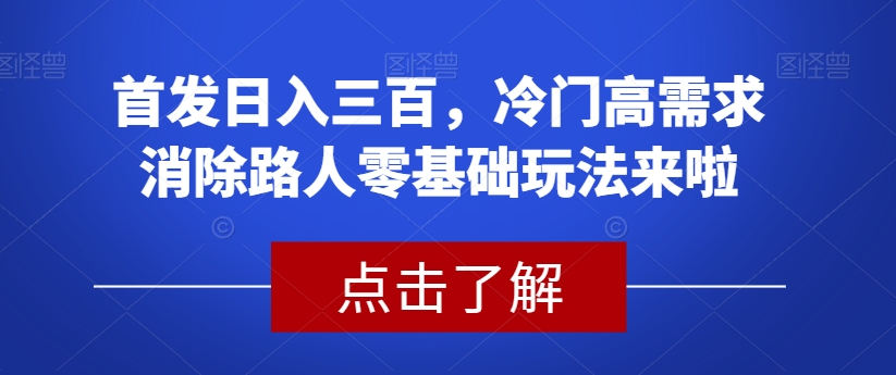 首发日入三百,冷门高需求消除路人零基础玩法来啦【揭秘】-小牛学府
