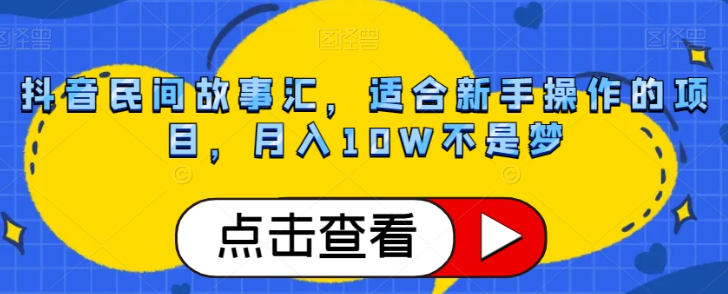 抖音民间故事汇,适合新手操作的项目,月入10W不是梦【揭秘】-小牛学府