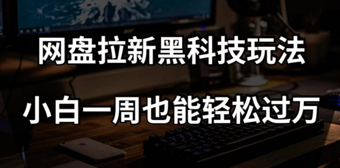 网盘拉新黑科技玩法,小白一周也能轻松过万【全套视频教程+黑科技】【揭秘】-小牛学府