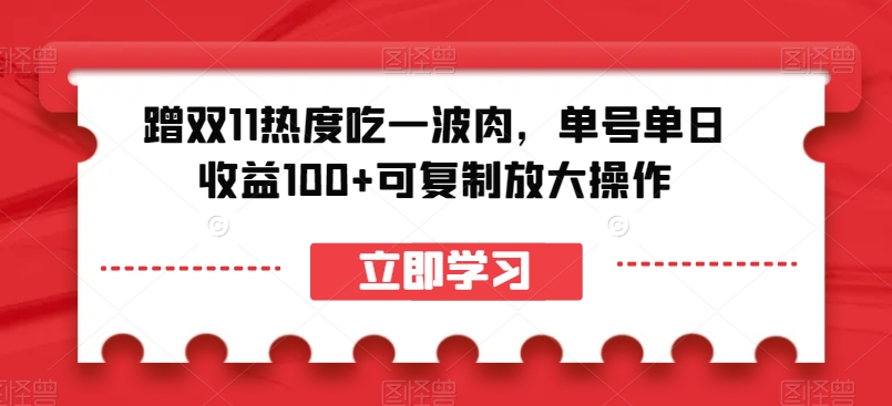 蹭双11热度吃一波肉,单号单日收益100+可复制放大操作【揭秘】-小牛学府