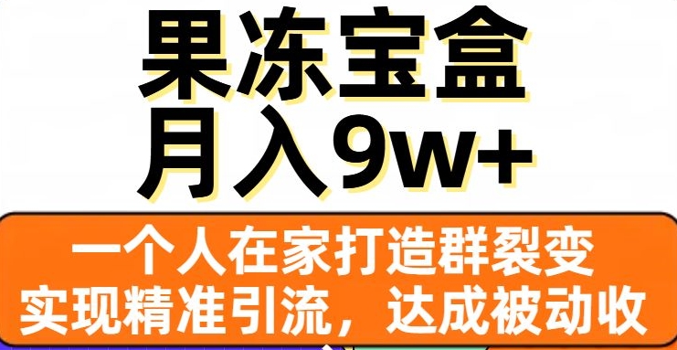 果冻宝盒,一个人在家打造群裂变,实现精准引流,达成被动收入,月入9w+-小牛学府