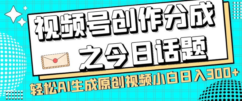 视频号创作分成之今日话题,两种方法,轻松AI生成原创视频,小白日入300+-小牛学府