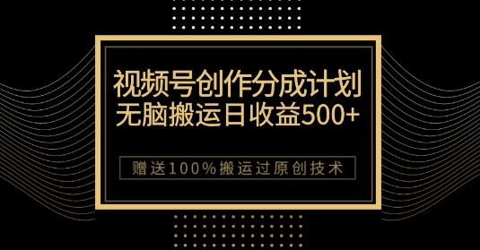 最新视频号创作分成计划,无脑搬运一天收益500+,100%搬运过原创技巧【揭秘】-小牛学府