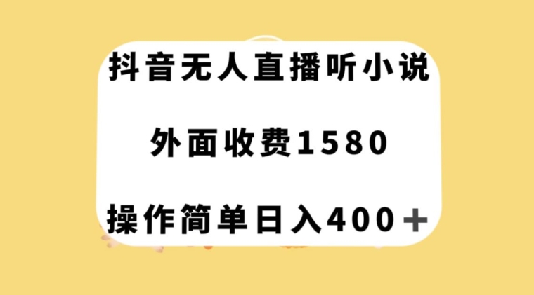 抖音无人直播听小说，外面收费1580，操作简单日入400+【揭秘】-小牛学府