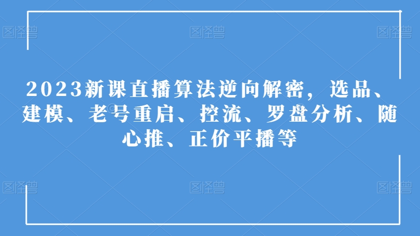 2023新课直播算法逆向解密，选品、建模、老号重启、控流、罗盘分析、随心推、正价平播等-小牛学府