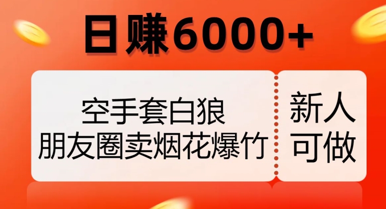 空手套白狼，朋友圈卖烟花爆竹，日赚6000+【揭秘】-小牛学府
