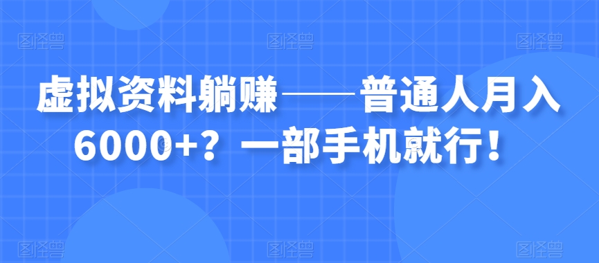 虚拟资料躺赚——普通人月入6000+？一部手机就行！-小牛学府