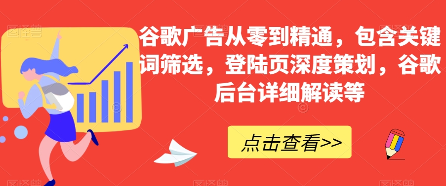 谷歌广告从零到精通,包含关键词筛选,登陆页深度策划,谷歌后台详细解读等-小牛学府
