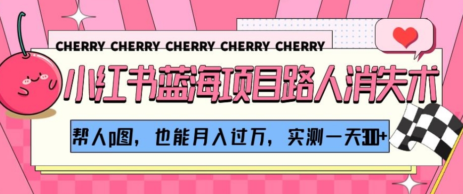 小红书蓝海项目路人消失术,帮人p图,也能月入过万,实测一天300+【揭秘】-小牛学府