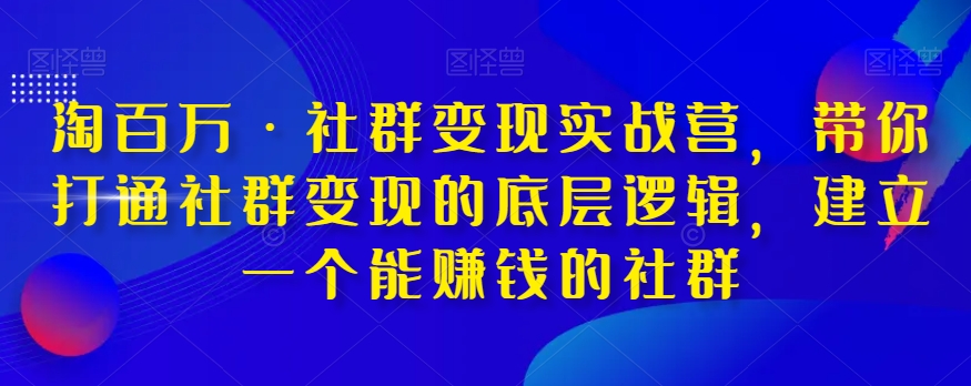 淘百万·社群变现实战营,带你打通社群变现的底层逻辑,建立一个能赚钱的社群-小牛学府