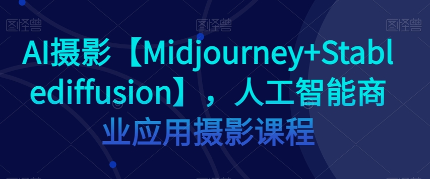 AI摄影【Midjourney+Stablediffusion】,人工智能商业应用摄影课程-小牛学府