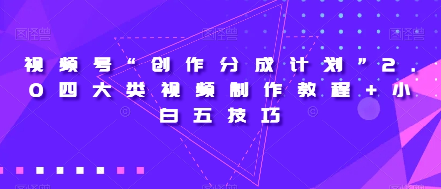 视频号“创作分成计划”2.0四大类视频制作教程+小白五技巧【揭秘】-小牛学府