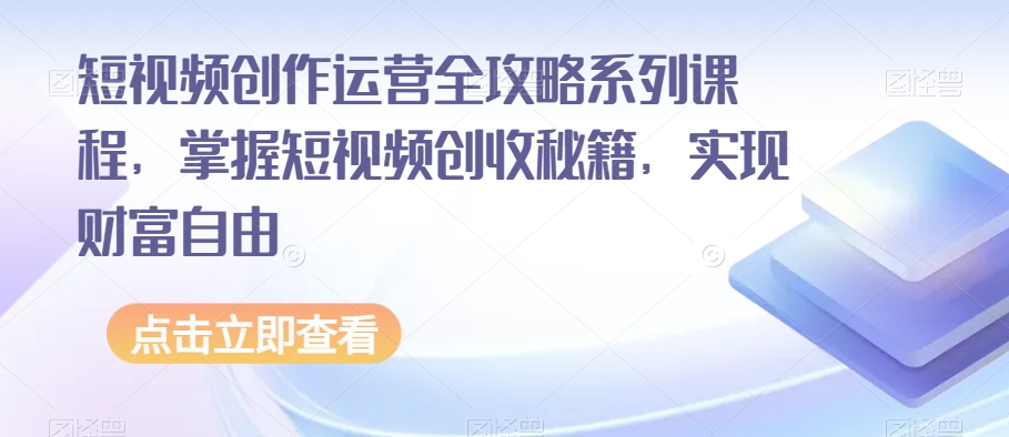 短视频创作运营全攻略系列课程,掌握短视频创收秘籍,实现财富自由-小牛学府