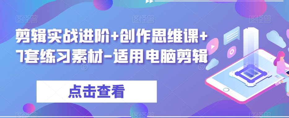剪辑实战进阶+创作思维课+7套练习素材-适用电脑剪辑-小牛学府