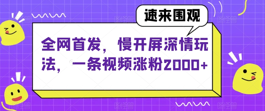 全网首发，慢开屏深情玩法，一条视频涨粉2000+【揭秘】-小牛学府