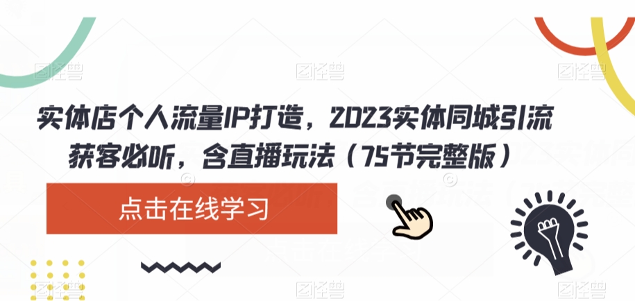 实体店个人流量IP打造,2023实体同城引流获客必听,含直播玩法(75节完整版)-小牛学府