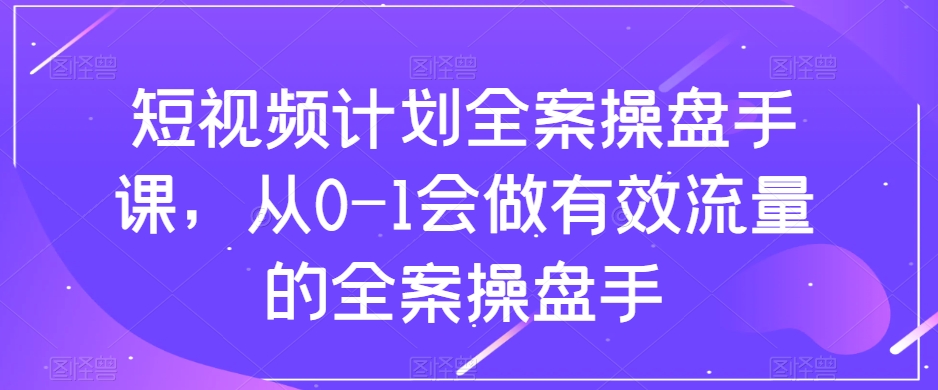 短视频计划全案操盘手课,从0-1会做有效流量的全案操盘手-小牛学府