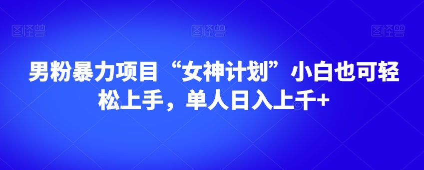 男粉暴力项目“女神计划”小白也可轻松上手,单人日入上千+【揭秘】-小牛学府