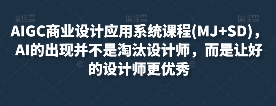AIGC商业设计应用系统课程(MJ+SD),AI的出现并不是淘汰设计师,而是让好的设计师更优秀-小牛学府