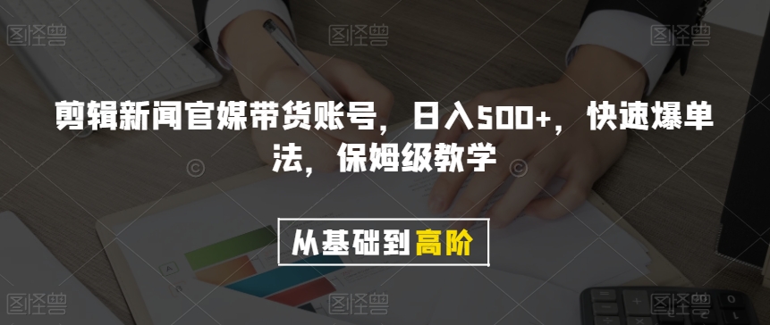 剪辑新闻官媒带货账号，日入500+，快速爆单法，保姆级教学【揭秘】-小牛学府