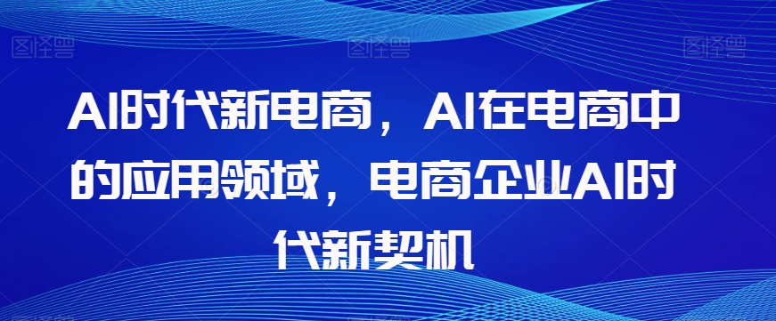Al时代新电商,Al在电商中的应用领域,电商企业AI时代新契机-小牛学府