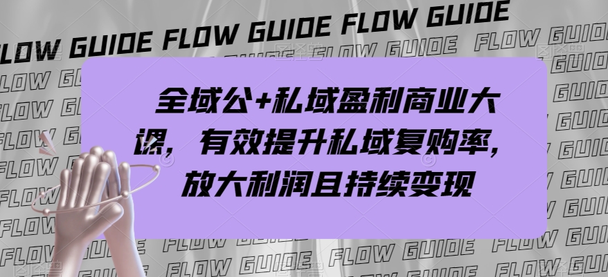 全域公+私域盈利商业大课,有效提升私域复购率,放大利润且持续变现-小牛学府