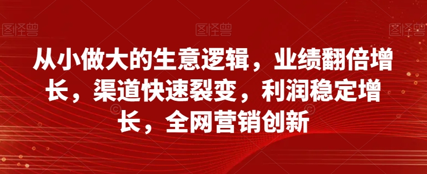 从小做大的生意逻辑,业绩翻倍增长,渠道快速裂变,利润稳定增长,全网营销创新-小牛学府