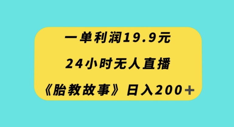 一单利润19.9，24小时无人直播胎教故事，每天轻松200+【揭秘】-小牛学府