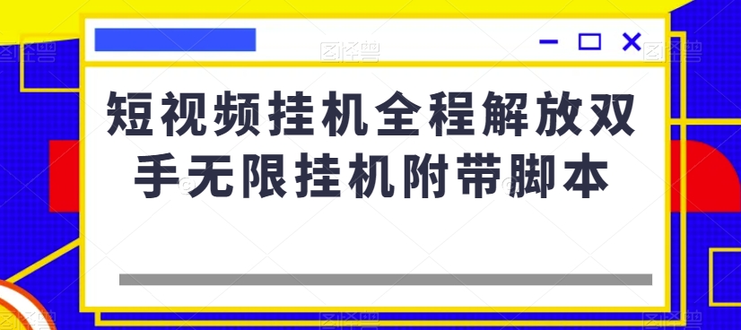 短视频挂机全程解放双手无限挂机附带脚本-小牛学府