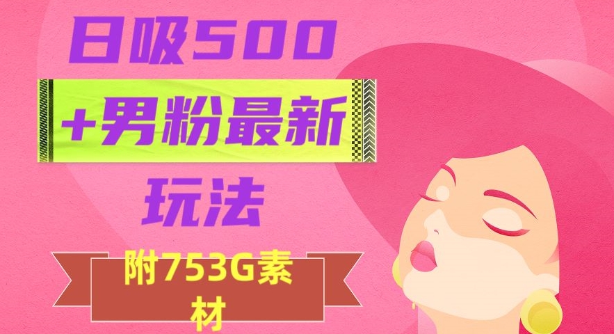 日吸500+男粉最新玩法,从作品制作到如何引流及后端变现,保姆级教程【揭秘】-小牛学府