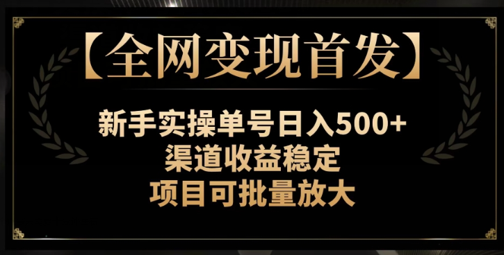【全网变现首发】新手实操单号日入500+，渠道收益稳定，项目可批量放大【揭秘】-小牛学府