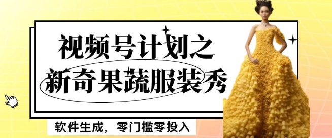 最新项目视频号计划之新奇果蔬服装秀,软件生成,零门槛零投入也可月入5000+【揭秘】-小牛学府