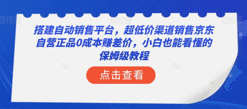 搭建自动销售平台，超低价渠道销售京东自营正品0成本赚差价，小白也能看懂的保姆级教程【揭秘】-小牛学府