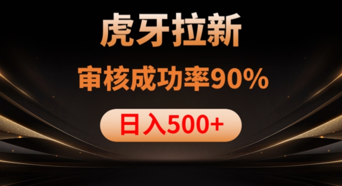 虎牙拉新项目，审核通过率90%，日入1000+-小牛学府
