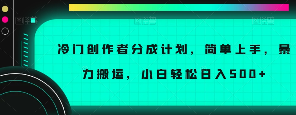 冷门创作者分成计划，简单上手，暴力搬运，小白轻松日入500+【揭秘】-小牛学府