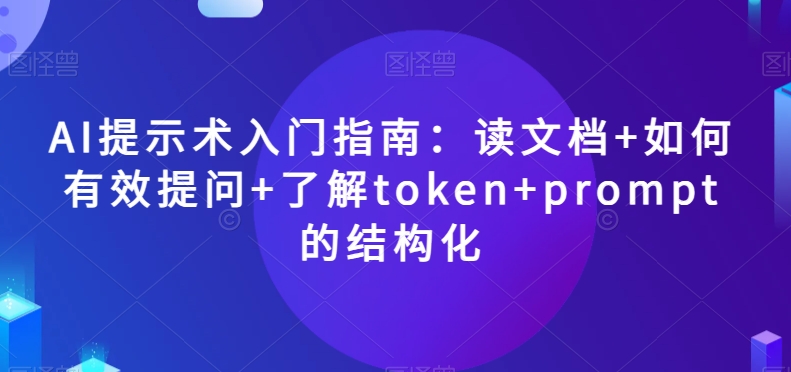 AI提示术入门指南:读文档+如何有效提问+了解token+prompt的结构化【揭秘】-小牛学府