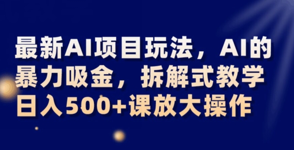 最新AI项目玩法,AI的暴力吸金,拆解式教学,日入500+可放大操作【揭秘】-小牛学府