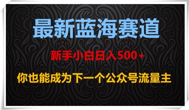 最新蓝海赛道,新手小白日入500+,你也能成为下一个公众号流量主【揭秘】-小牛学府
