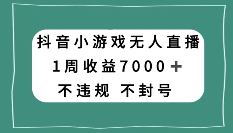 抖音小游戏无人直播，不违规不封号1周收益7000+，官方流量扶持【揭秘】-小牛学府