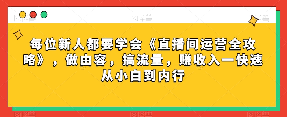 每位新人都要学会《直播间运营全攻略》,做由容,搞流量,赚收入一快速从小白到内行-小牛学府