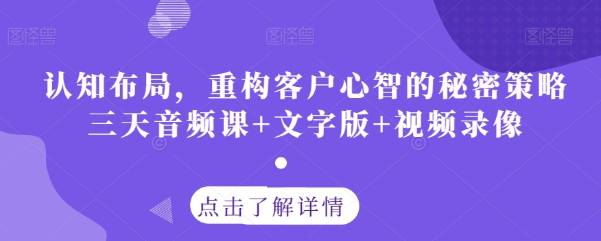 认知布局,重构客户心智的秘密策略三天音频课+文字版+视频录像-小牛学府
